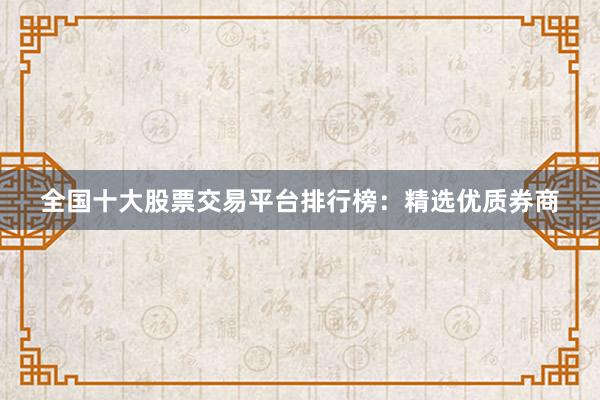 全國(guó)十大股票交易平臺(tái)排行榜：精選優(yōu)質(zhì)券商