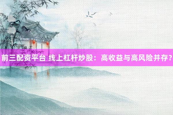 前三配資平臺(tái) 線上杠桿炒股：高收益與高風(fēng)險(xiǎn)并存？