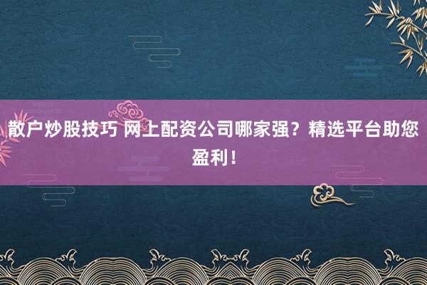 散戶炒股技巧 網(wǎng)上配資公司哪家強(qiáng)？精選平臺(tái)助您盈利！