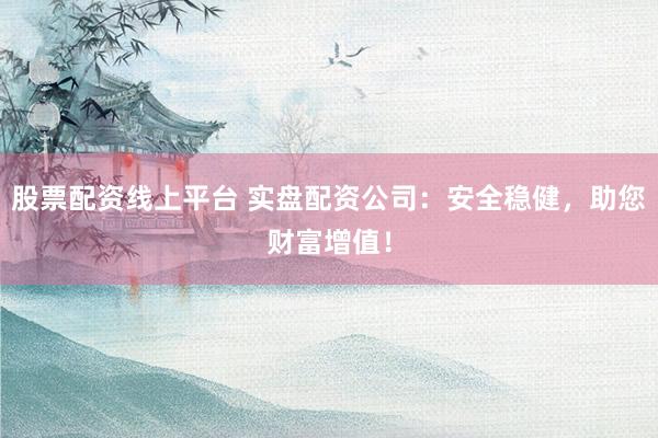 股票配資線上平臺 實盤配資公司：安全穩(wěn)健，助您財富增值！