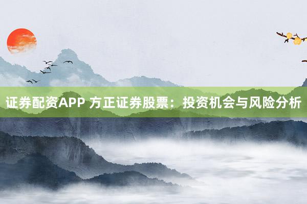 證券配資APP 方正證券股票：投資機會與風(fēng)險分析