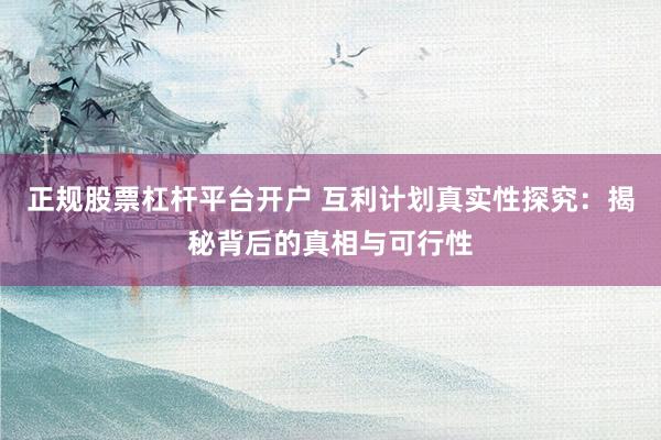 正規(guī)股票杠桿平臺(tái)開戶 互利計(jì)劃真實(shí)性探究：揭秘背后的真相與可行性