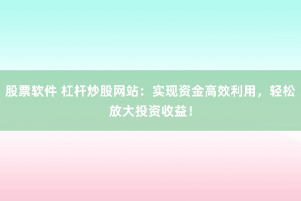 股票軟件 杠桿炒股網(wǎng)站：實(shí)現(xiàn)資金高效利用，輕松放大投資收益！