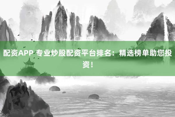 配資APP 專(zhuān)業(yè)炒股配資平臺(tái)排名：精選榜單助您投資！