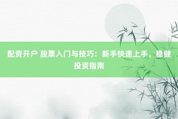 配資開戶 股票入門與技巧：新手快速上手，穩(wěn)健投資指南