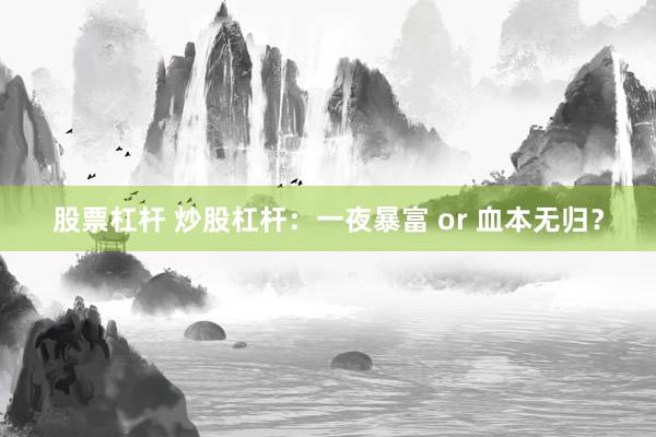 股票杠桿 炒股杠桿：一夜暴富 or 血本無歸？