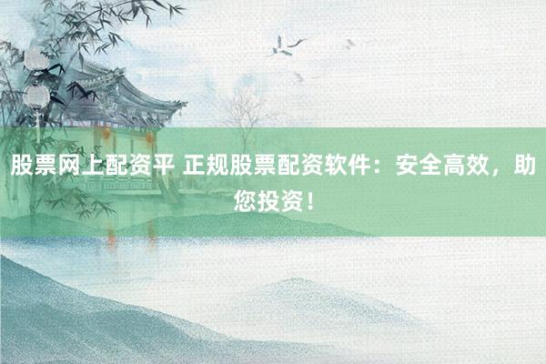 股票網(wǎng)上配資平 正規(guī)股票配資軟件：安全高效，助您投資！
