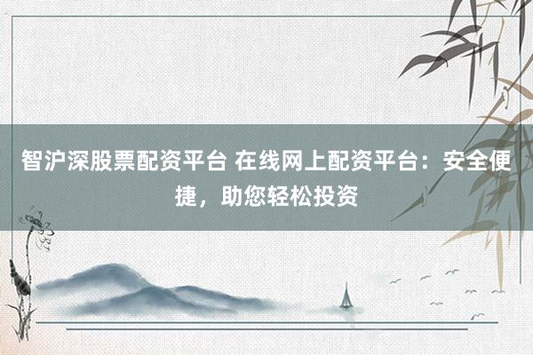 智滬深股票配資平臺(tái) 在線網(wǎng)上配資平臺(tái)：安全便捷，助您輕松投資