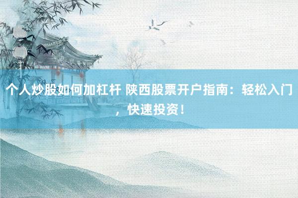 個人炒股如何加杠桿 陜西股票開戶指南：輕松入門，快速投資！
