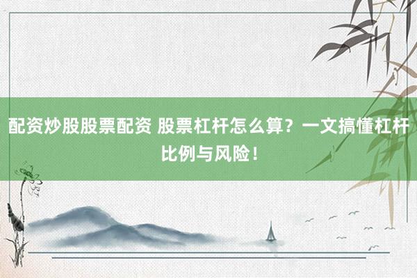 配資炒股股票配資 股票杠桿怎么算？一文搞懂杠桿比例與風(fēng)險！