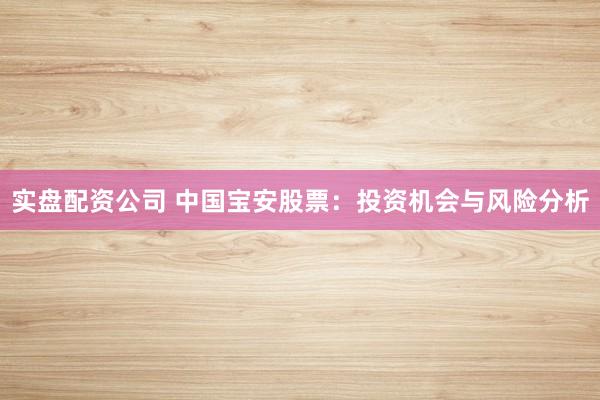 實盤配資公司 中國寶安股票：投資機會與風(fēng)險分析