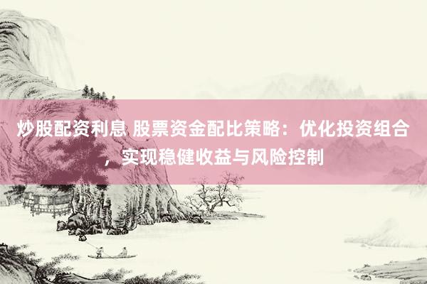 炒股配資利息 股票資金配比策略：優(yōu)化投資組合，實(shí)現(xiàn)穩(wěn)健收益與風(fēng)險(xiǎn)控制
