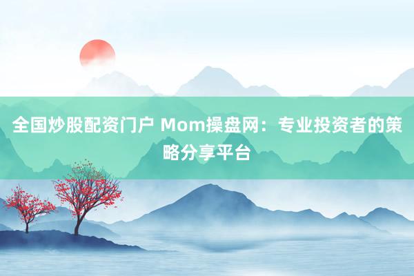 全國(guó)炒股配資門戶 Mom操盤網(wǎng)：專業(yè)投資者的策略分享平臺(tái)