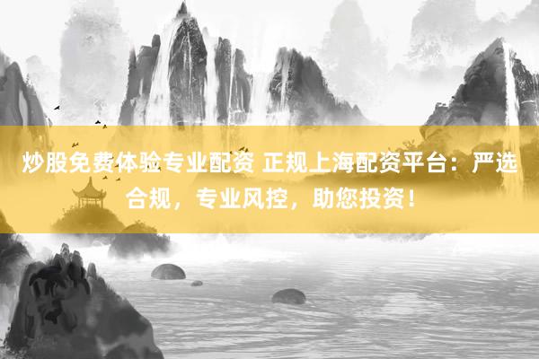 炒股免費(fèi)體驗(yàn)專業(yè)配資 正規(guī)上海配資平臺：嚴(yán)選合規(guī)，專業(yè)風(fēng)控，助您投資！