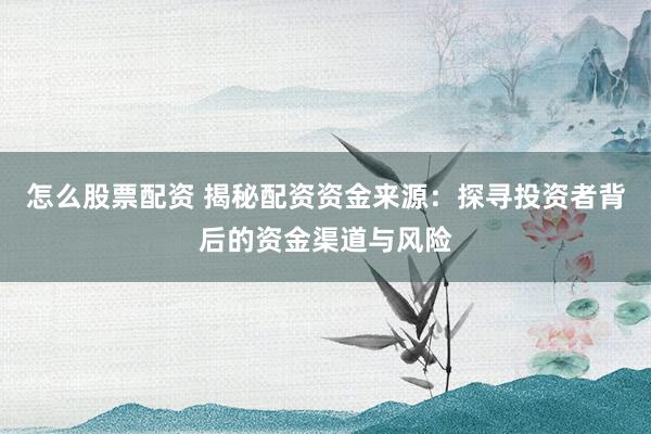 怎么股票配資 揭秘配資資金來源：探尋投資者背后的資金渠道與風(fēng)險