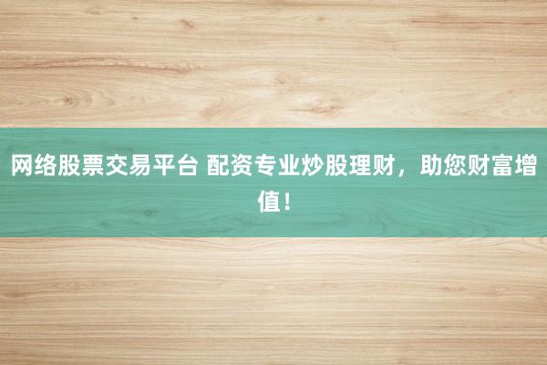 網(wǎng)絡(luò)股票交易平臺 配資專業(yè)炒股理財，助您財富增值！