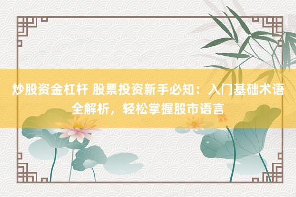 炒股資金杠桿 股票投資新手必知：入門基礎(chǔ)術(shù)語全解析，輕松掌握股市語言