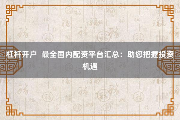 杠桿開戶  最全國內(nèi)配資平臺(tái)匯總：助您把握投資機(jī)遇