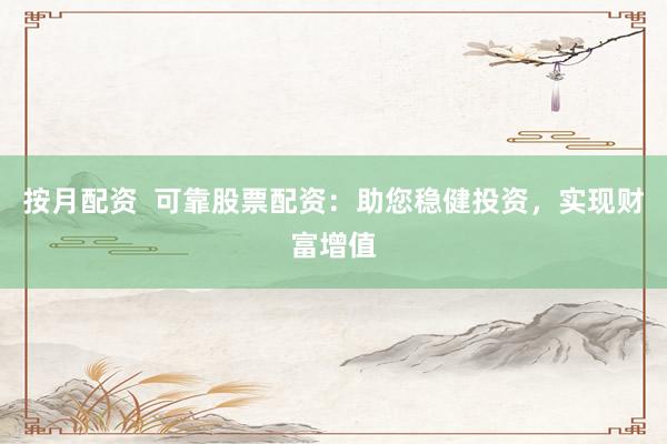 按月配資  可靠股票配資：助您穩(wěn)健投資，實(shí)現(xiàn)財(cái)富增值