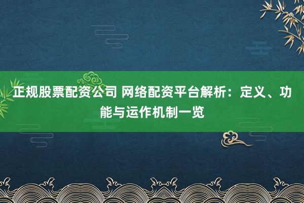 正規(guī)股票配資公司 網(wǎng)絡(luò)配資平臺解析：定義、功能與運作機制一覽