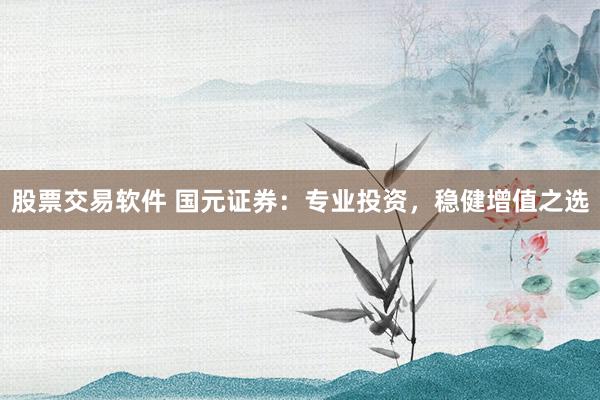 股票交易軟件 國元證券：專業(yè)投資，穩(wěn)健增值之選