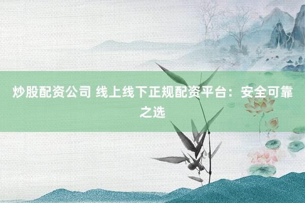 炒股配資公司 線上線下正規(guī)配資平臺：安全可靠之選