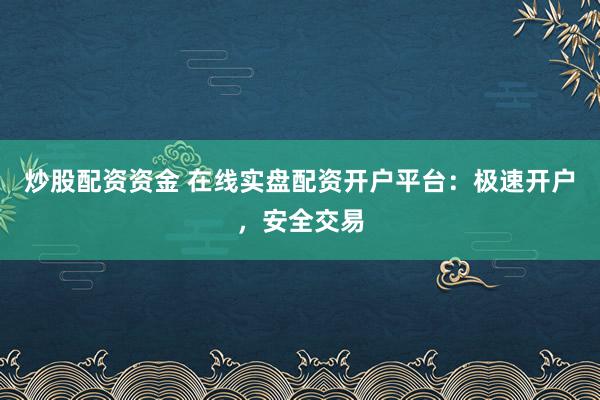 炒股配資資金 在線實(shí)盤配資開戶平臺：極速開戶，安全交易
