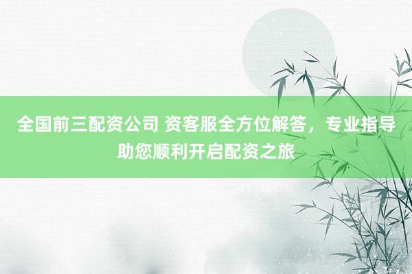 全國前三配資公司 資客服全方位解答，專業(yè)指導助您順利開啟配資之旅