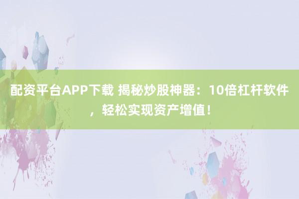 配資平臺(tái)APP下載 揭秘炒股神器：10倍杠桿軟件，輕松實(shí)現(xiàn)資產(chǎn)增值！