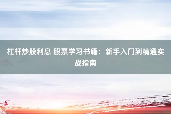 杠桿炒股利息 股票學(xué)習(xí)書籍：新手入門到精通實戰(zhàn)指南