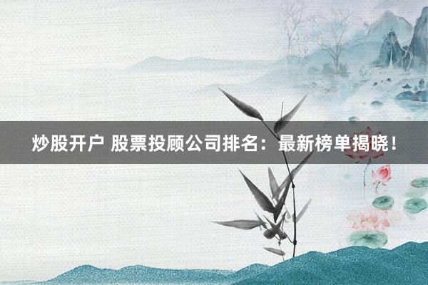 炒股開戶 股票投顧公司排名：最新榜單揭曉！