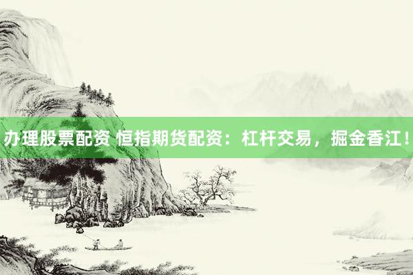 辦理股票配資 恒指期貨配資：杠桿交易，掘金香江！