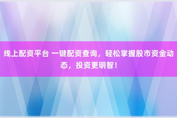 線上配資平臺 一鍵配資查詢，輕松掌握股市資金動態(tài)，投資更明智！