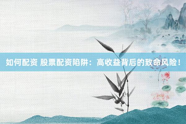 如何配資 股票配資陷阱：高收益背后的致命風(fēng)險(xiǎn)！