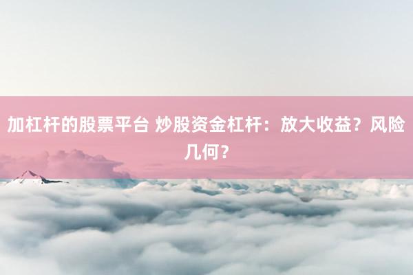 加杠桿的股票平臺(tái) 炒股資金杠桿：放大收益？風(fēng)險(xiǎn)幾何？