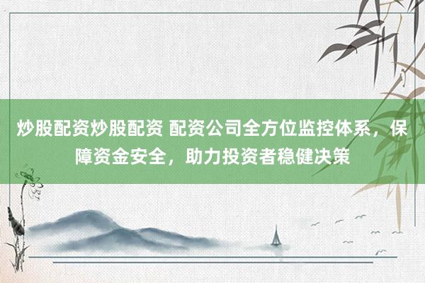 炒股配資炒股配資 配資公司全方位監(jiān)控體系，保障資金安全，助力投資者穩(wěn)健決策