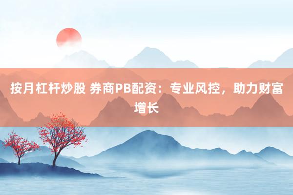 按月杠桿炒股 券商PB配資：專業(yè)風(fēng)控，助力財富增長